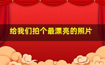 给我们拍个最漂亮的照片