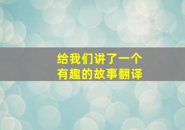 给我们讲了一个有趣的故事翻译