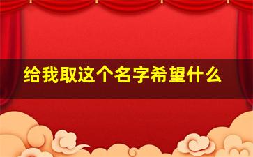 给我取这个名字希望什么