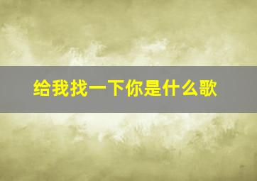 给我找一下你是什么歌