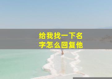 给我找一下名字怎么回复他