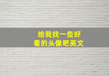 给我找一些好看的头像吧英文