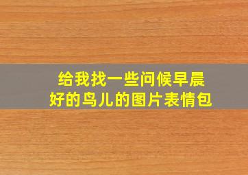 给我找一些问候早晨好的鸟儿的图片表情包