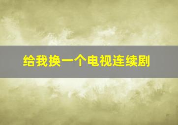 给我换一个电视连续剧