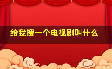 给我搜一个电视剧叫什么