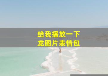 给我播放一下龙图片表情包