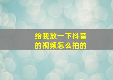 给我放一下抖音的视频怎么拍的