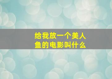 给我放一个美人鱼的电影叫什么