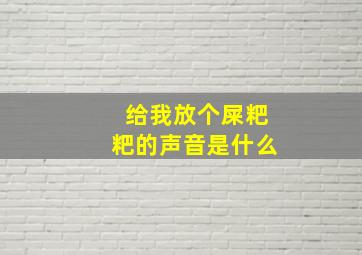 给我放个屎粑粑的声音是什么