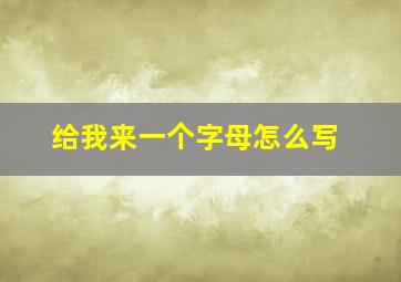 给我来一个字母怎么写