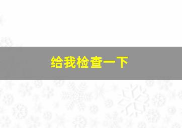 给我检查一下