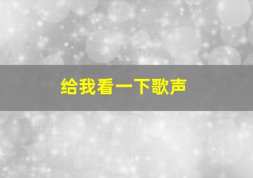 给我看一下歌声