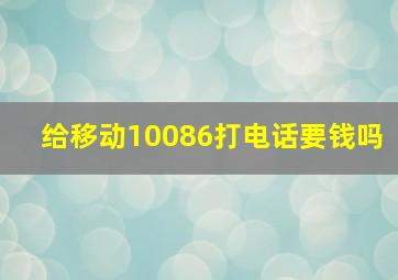 给移动10086打电话要钱吗