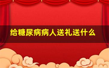 给糖尿病病人送礼送什么