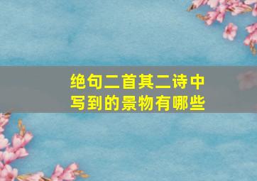 绝句二首其二诗中写到的景物有哪些