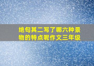 绝句其二写了哪六种景物的特点呢作文三年级