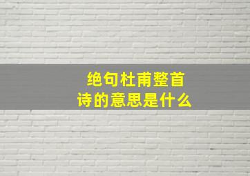 绝句杜甫整首诗的意思是什么