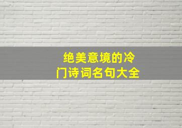 绝美意境的冷门诗词名句大全