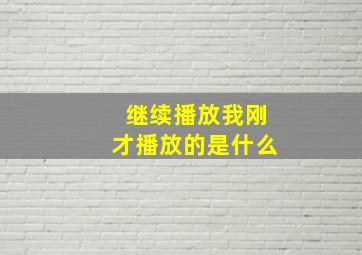 继续播放我刚才播放的是什么