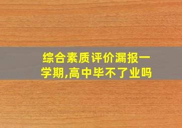 综合素质评价漏报一学期,高中毕不了业吗