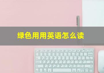 绿色用用英语怎么读