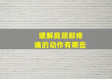 缓解肩颈部疼痛的动作有哪些