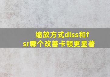 缩放方式dlss和fsr哪个改善卡顿更显著