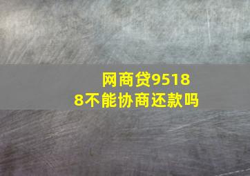 网商贷95188不能协商还款吗