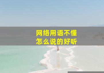 网络用语不懂怎么说的好听