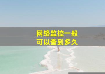 网络监控一般可以查到多久