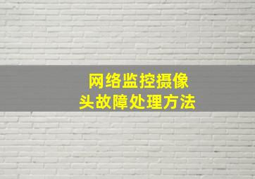 网络监控摄像头故障处理方法