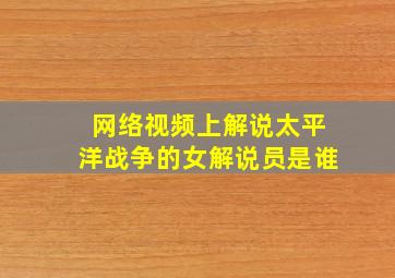 网络视频上解说太平洋战争的女解说员是谁