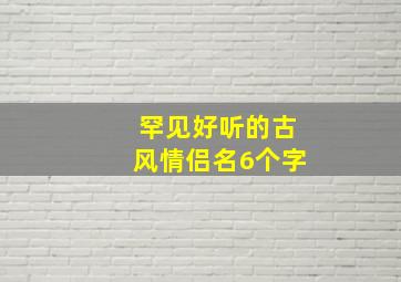 罕见好听的古风情侣名6个字