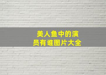 美人鱼中的演员有谁图片大全