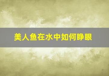 美人鱼在水中如何睁眼