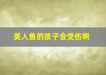 美人鱼的孩子会受伤啊