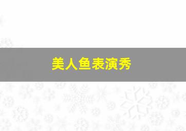 美人鱼表演秀