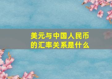 美元与中国人民币的汇率关系是什么