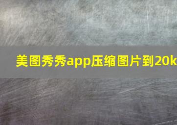 美图秀秀app压缩图片到20k