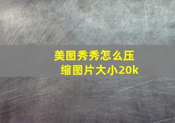 美图秀秀怎么压缩图片大小20k