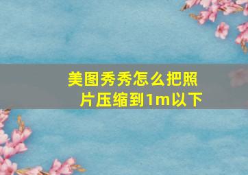 美图秀秀怎么把照片压缩到1m以下