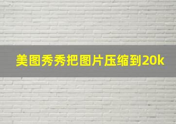 美图秀秀把图片压缩到20k