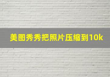 美图秀秀把照片压缩到10k