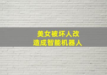 美女被坏人改造成智能机器人