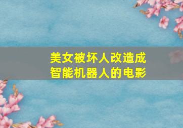 美女被坏人改造成智能机器人的电影