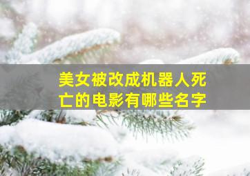 美女被改成机器人死亡的电影有哪些名字