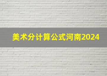 美术分计算公式河南2024