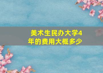 美术生民办大学4年的费用大概多少