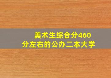 美术生综合分460分左右的公办二本大学