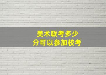 美术联考多少分可以参加校考